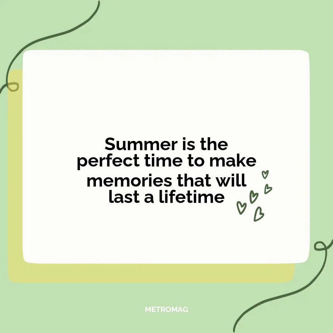 Summer is the perfect time to make memories that will last a lifetime