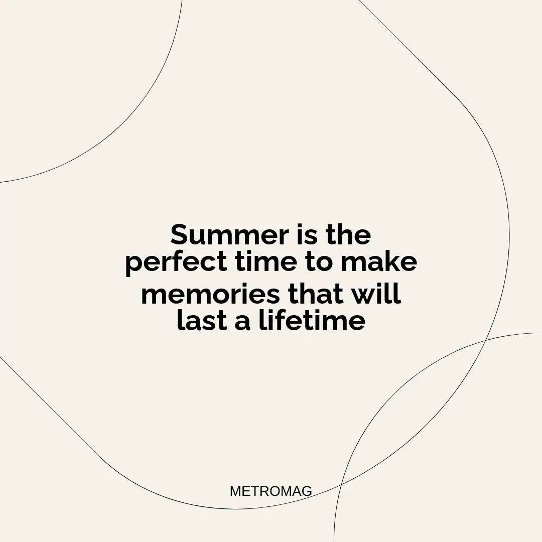 Summer is the perfect time to make memories that will last a lifetime