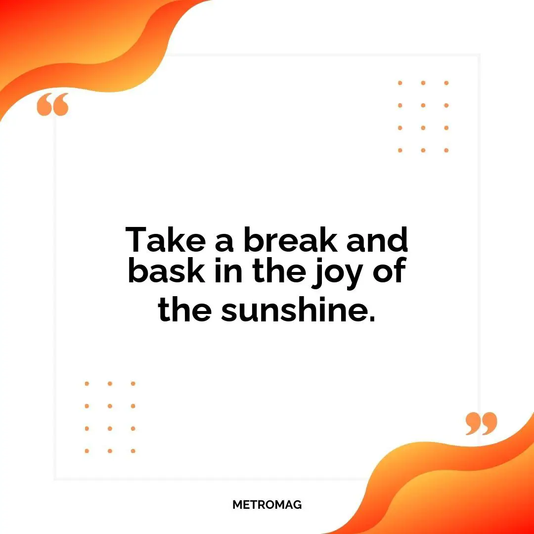 Take a break and bask in the joy of the sunshine.