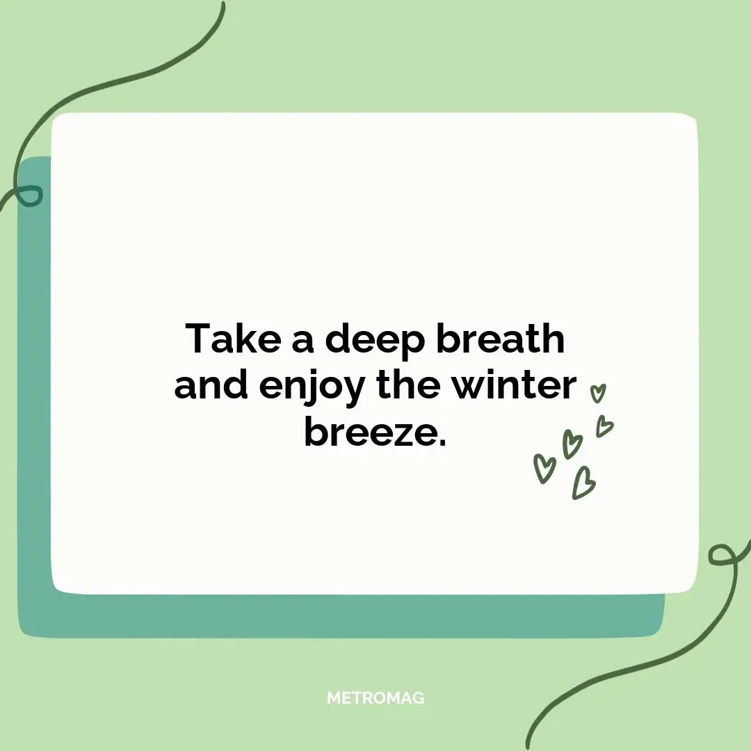 Take a deep breath and enjoy the winter breeze.