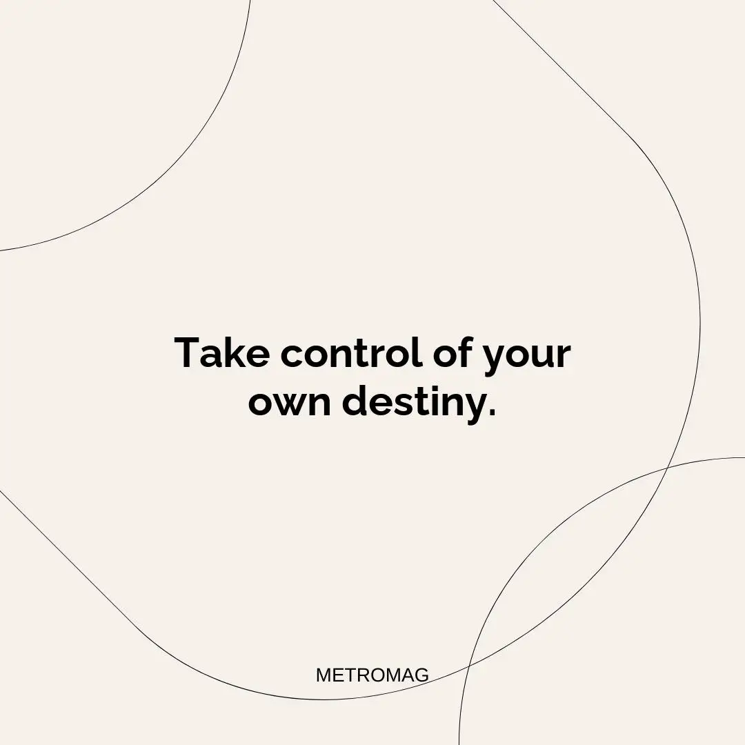 Take control of your own destiny.