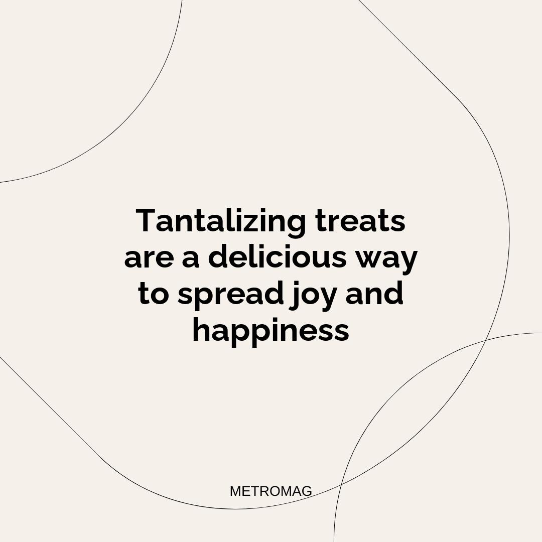 Tantalizing treats are a delicious way to spread joy and happiness