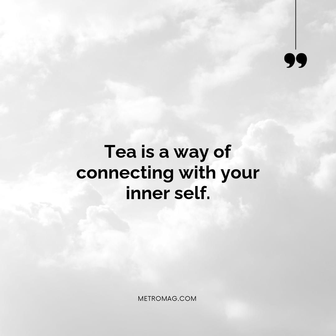 Tea is a way of connecting with your inner self.