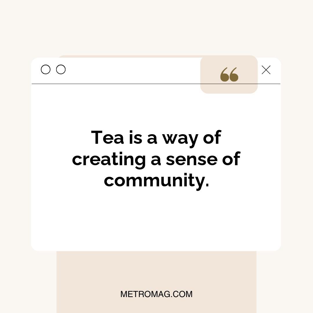 Tea is a way of creating a sense of community.