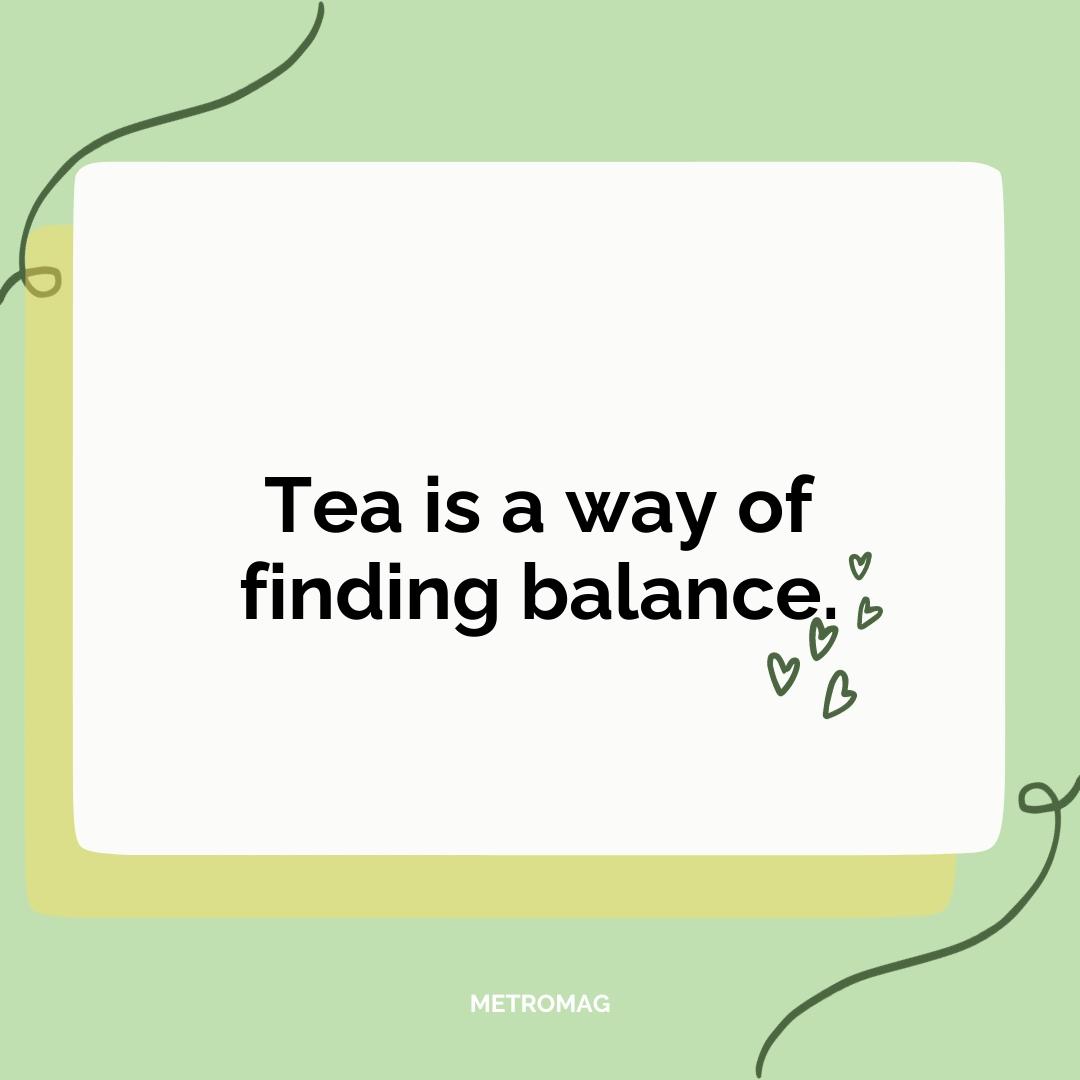 Tea is a way of finding balance.