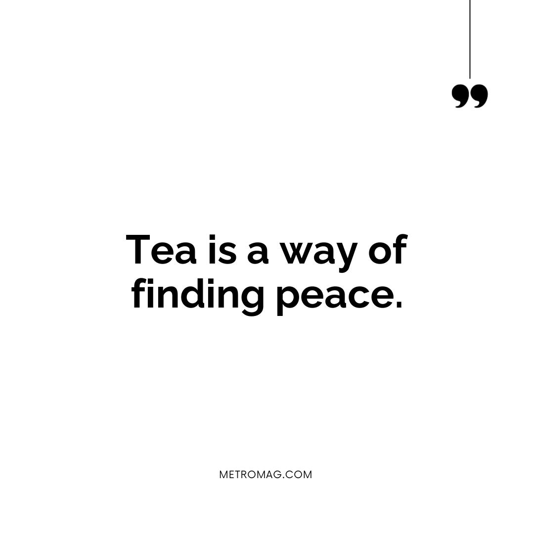 Tea is a way of finding peace.