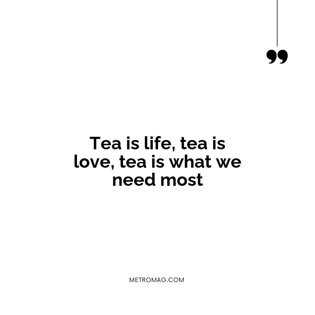 Tea is life, tea is love, tea is what we need most