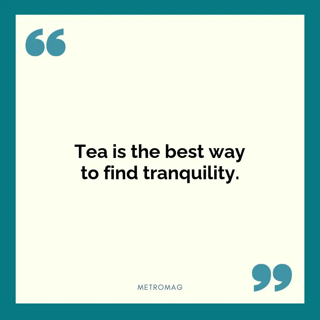 Tea is the best way to find tranquility.