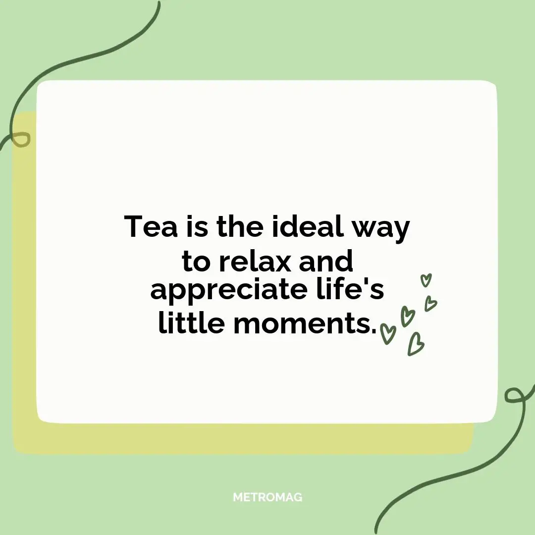Tea is the ideal way to relax and appreciate life's little moments.