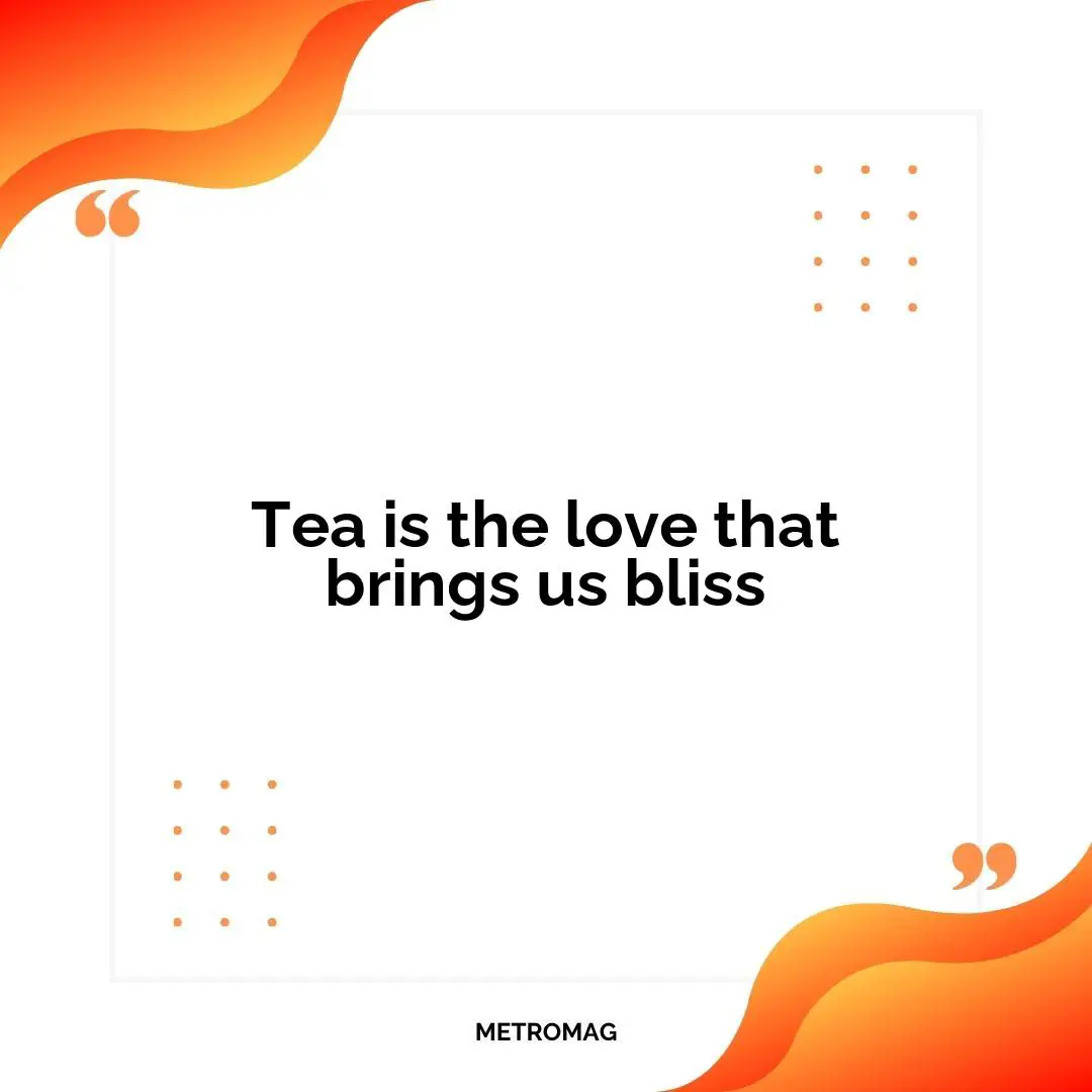 Tea is the love that brings us bliss