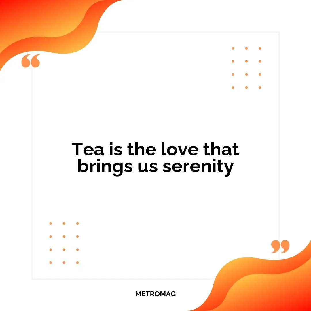 Tea is the love that brings us serenity