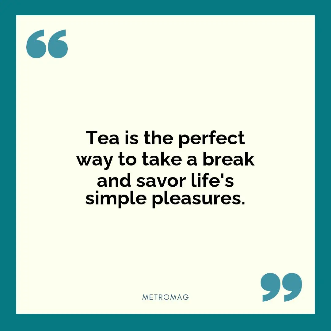 Tea is the perfect way to take a break and savor life's simple pleasures.