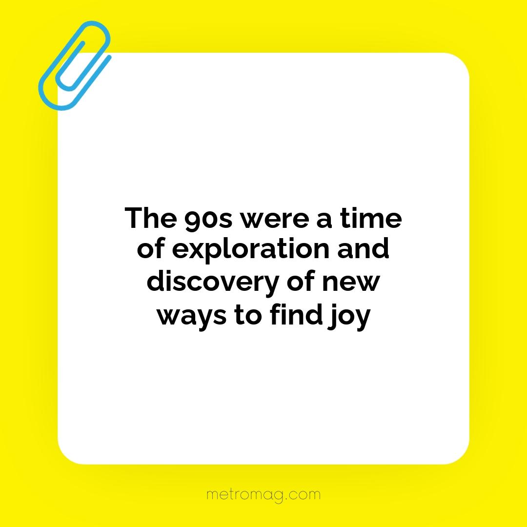 The 90s were a time of exploration and discovery of new ways to find joy
