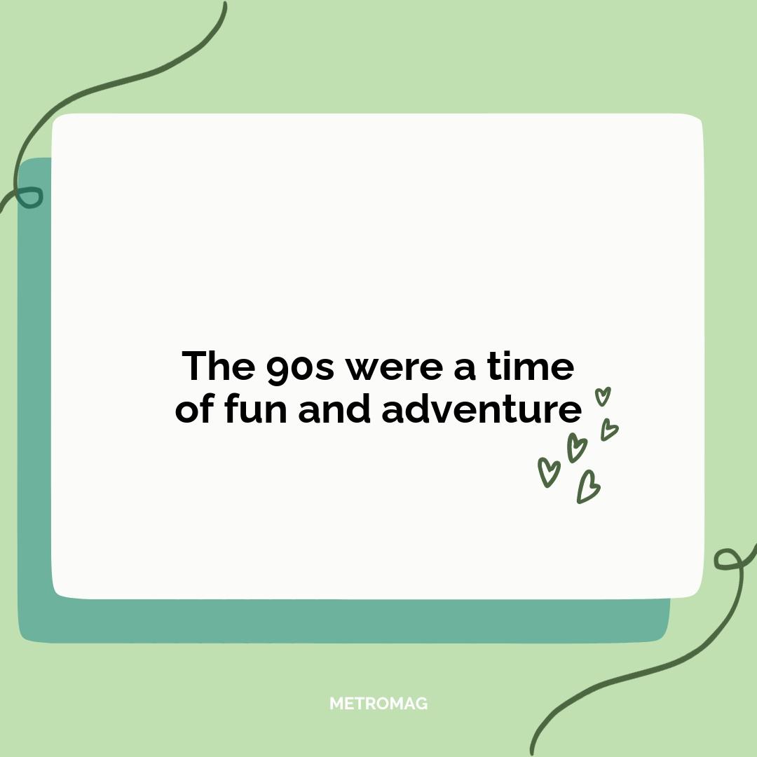 The 90s were a time of fun and adventure