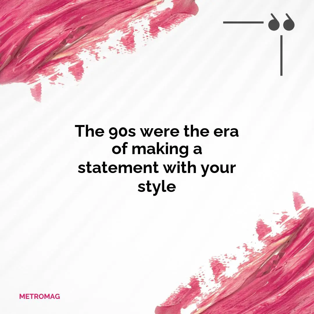 The 90s were the era of making a statement with your style
