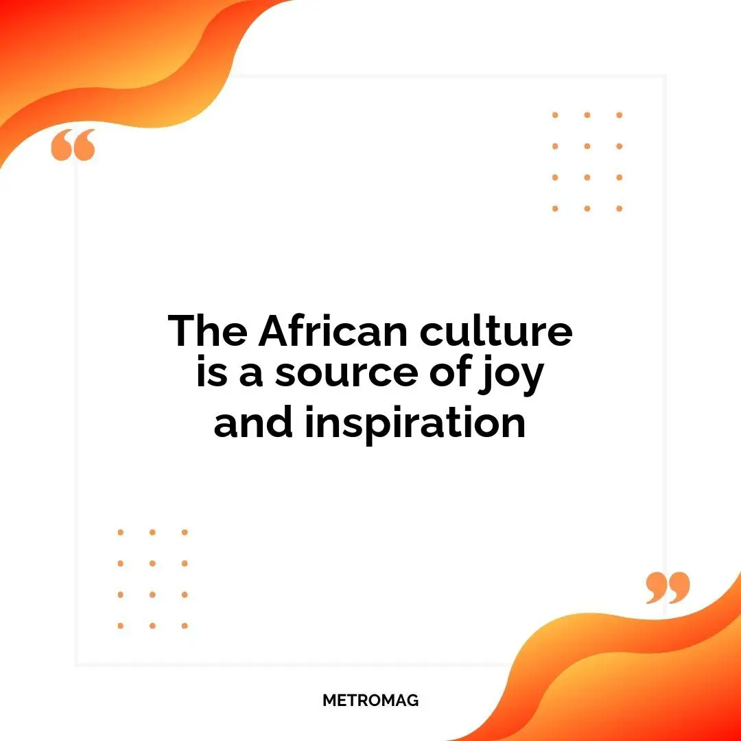 The African culture is a source of joy and inspiration