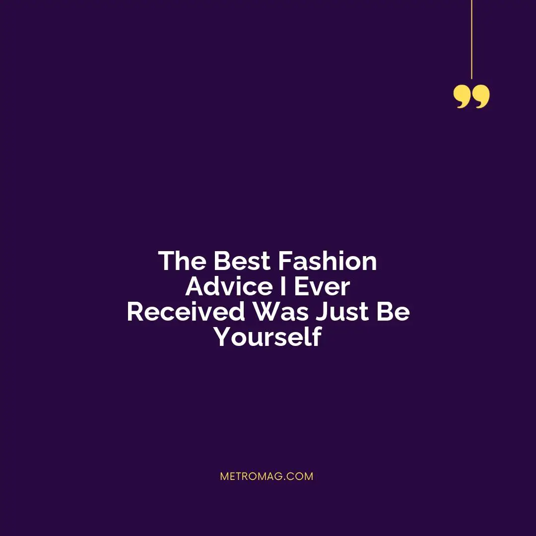 The Best Fashion Advice I Ever Received Was Just Be Yourself