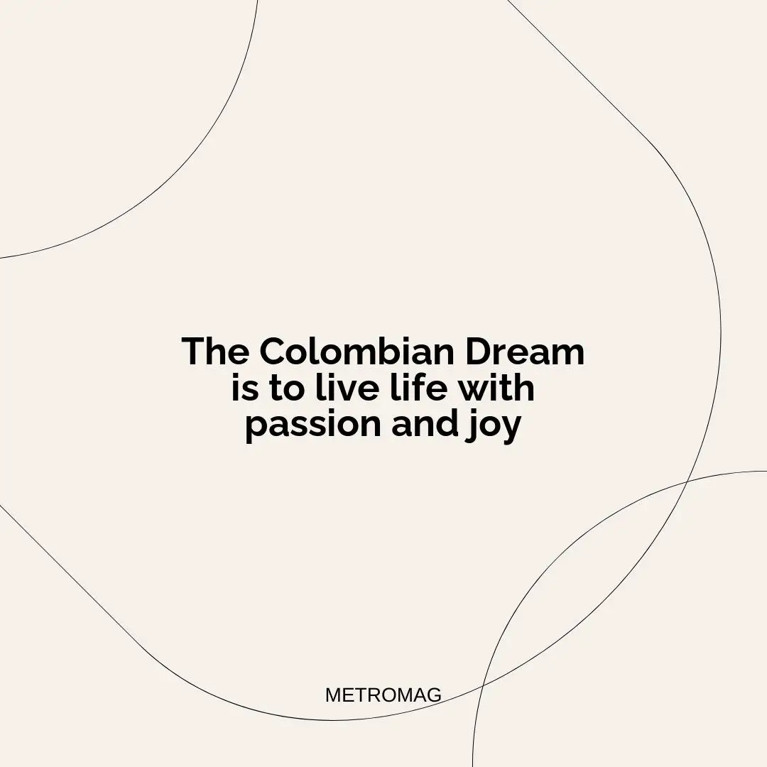 The Colombian Dream is to live life with passion and joy