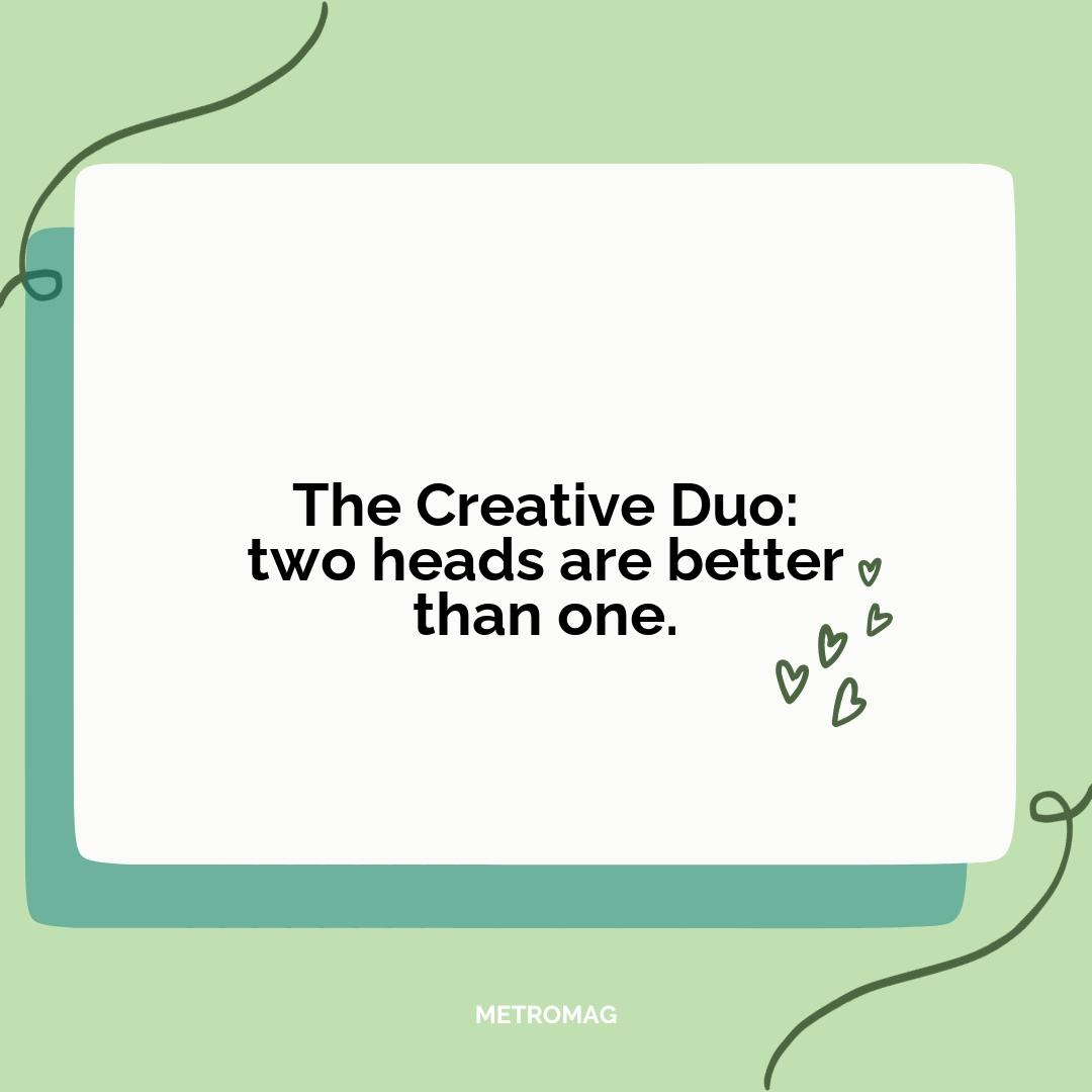 The Creative Duo: two heads are better than one.