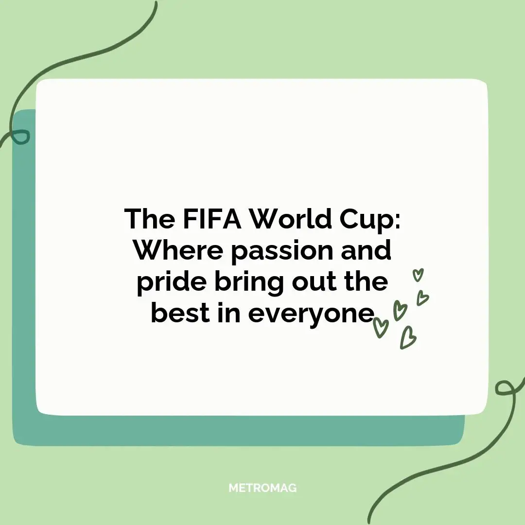 The FIFA World Cup: Where passion and pride bring out the best in everyone
