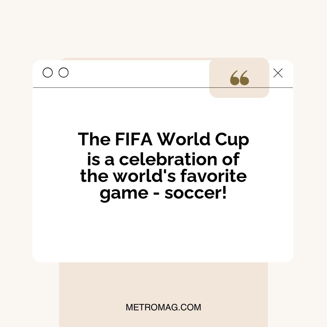 The FIFA World Cup is a celebration of the world's favorite game - soccer!