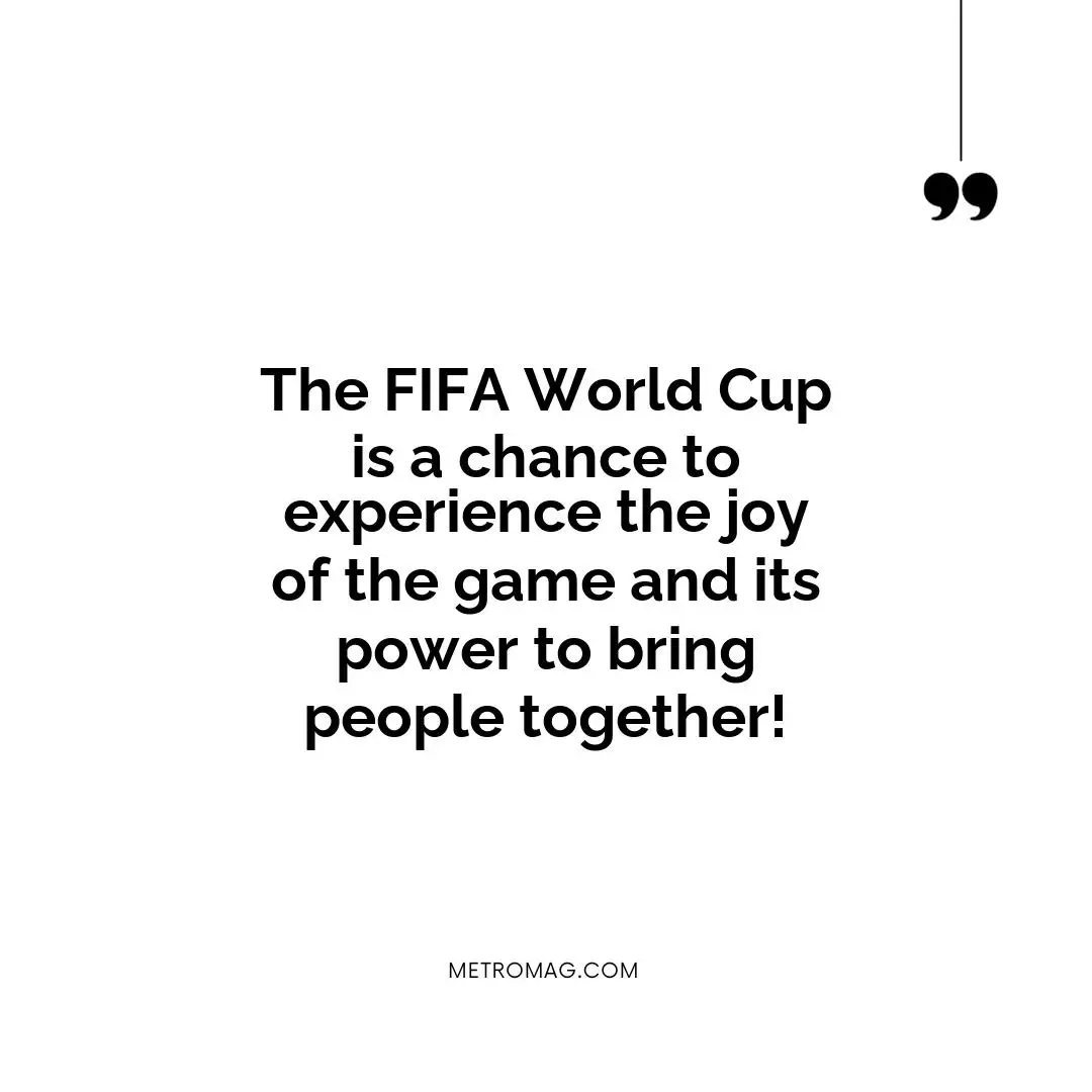 The FIFA World Cup is a chance to experience the joy of the game and its power to bring people together!