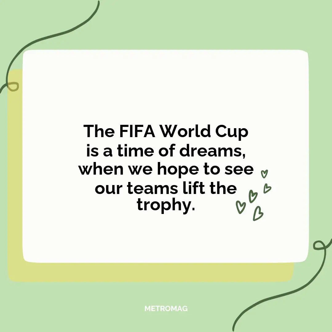 The FIFA World Cup is a time of dreams, when we hope to see our teams lift the trophy.