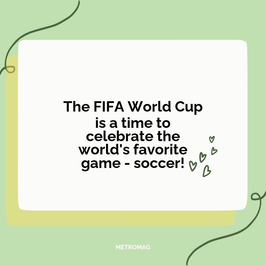 The FIFA World Cup is a time to celebrate the world's favorite game - soccer!