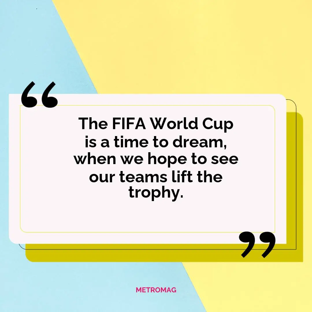 The FIFA World Cup is a time to dream, when we hope to see our teams lift the trophy.