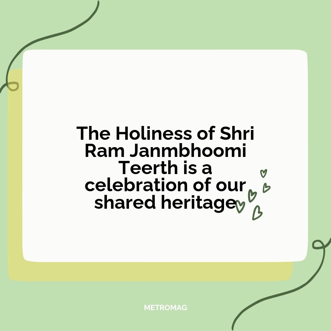 The Holiness of Shri Ram Janmbhoomi Teerth is a celebration of our shared heritage