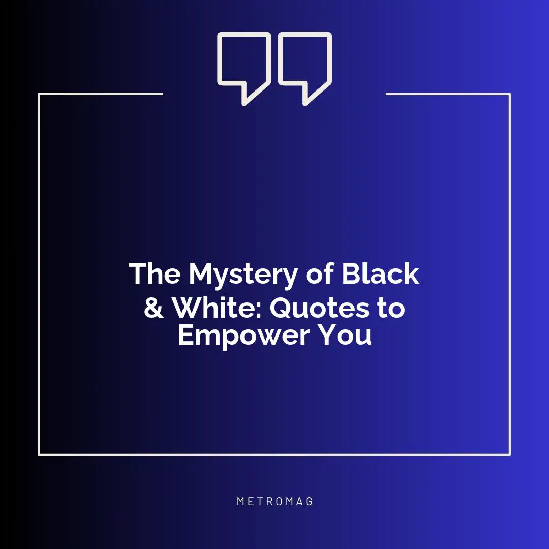 The Mystery of Black & White: Quotes to Empower You