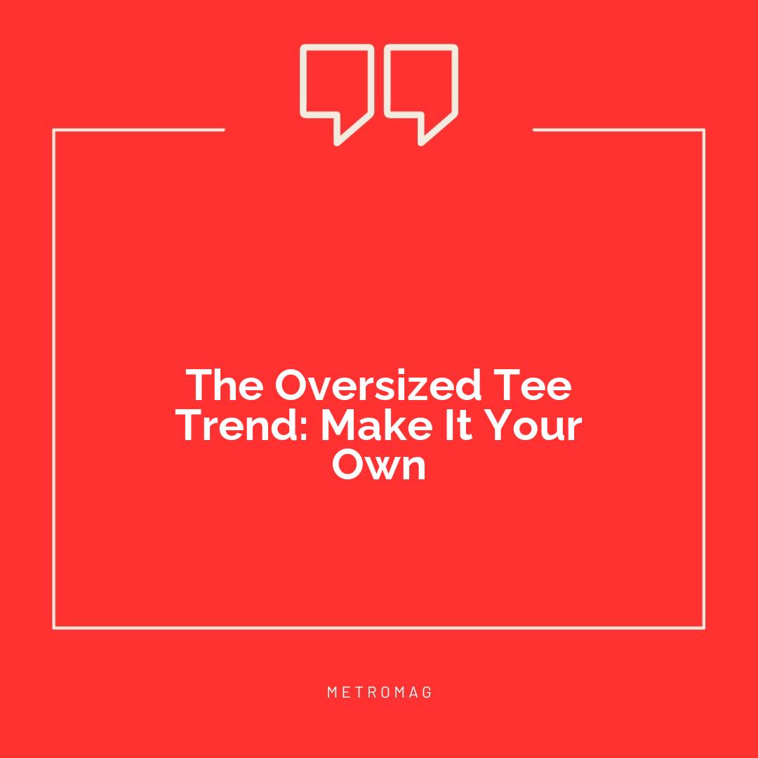 The Oversized Tee Trend: Make It Your Own