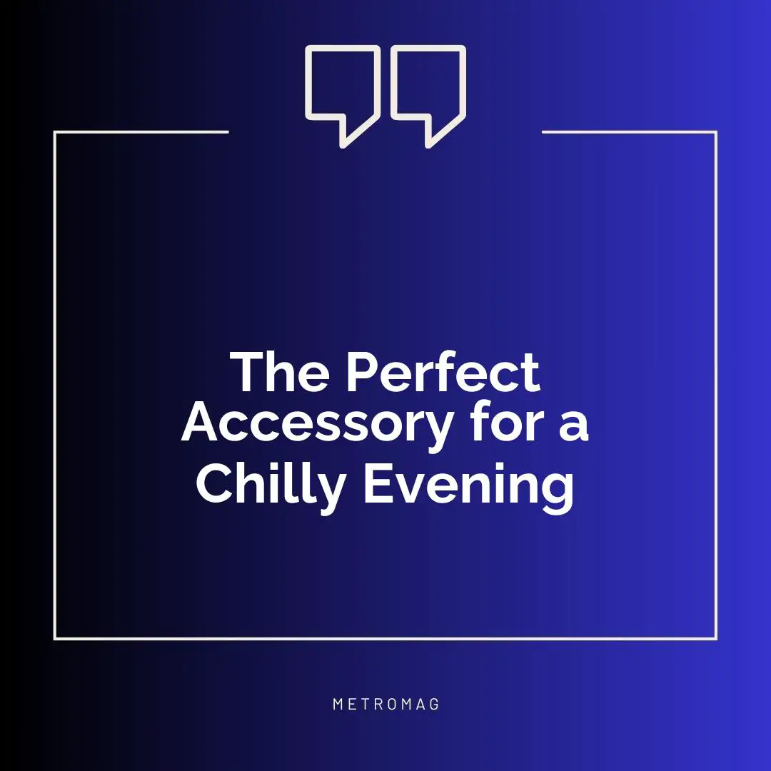 The Perfect Accessory for a Chilly Evening