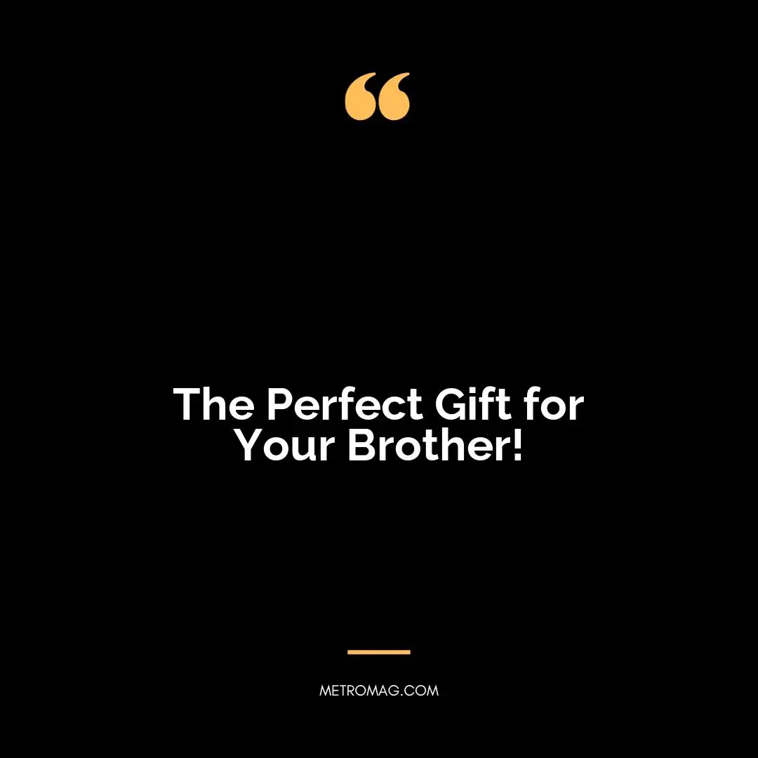 The Perfect Gift for Your Brother!