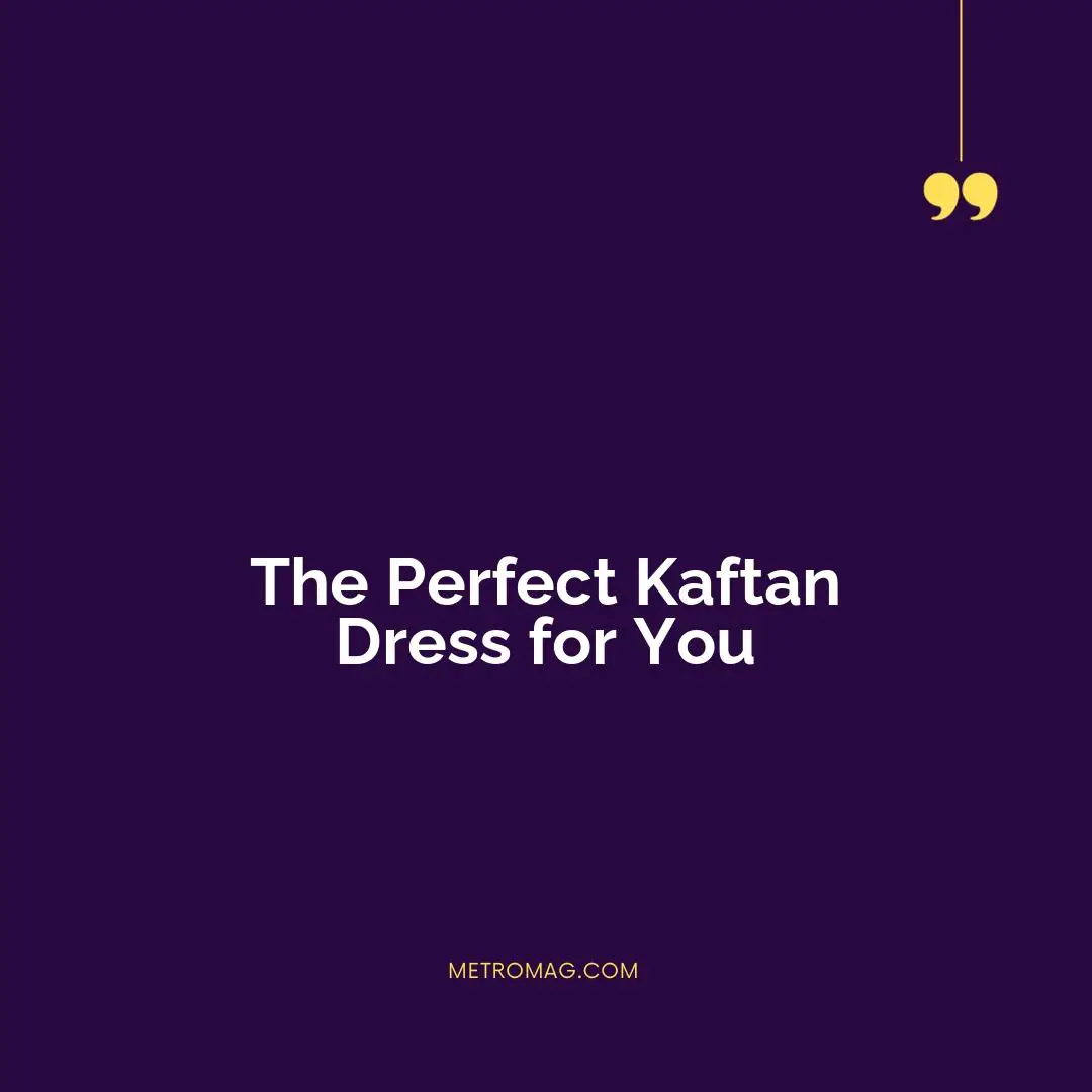The Perfect Kaftan Dress for You