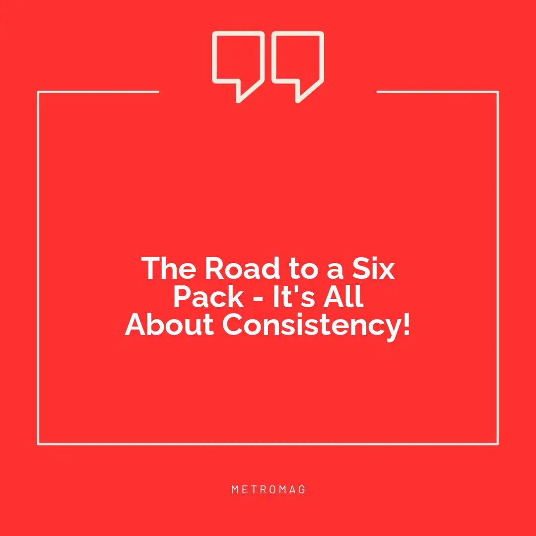 The Road to a Six Pack - It's All About Consistency!