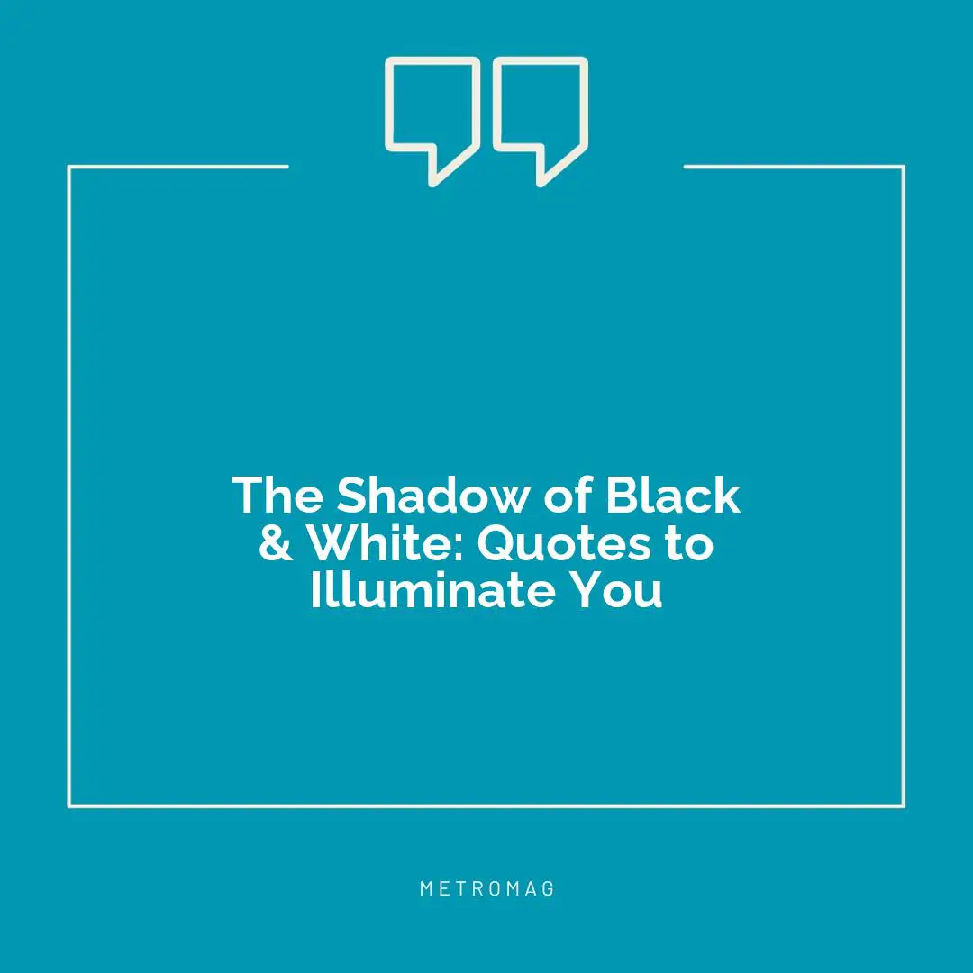 The Shadow of Black & White: Quotes to Illuminate You