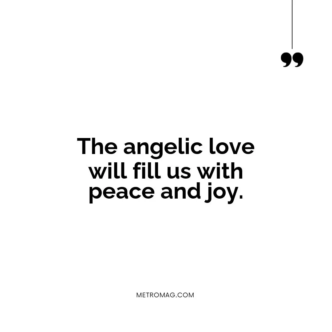 The angelic love will fill us with peace and joy.