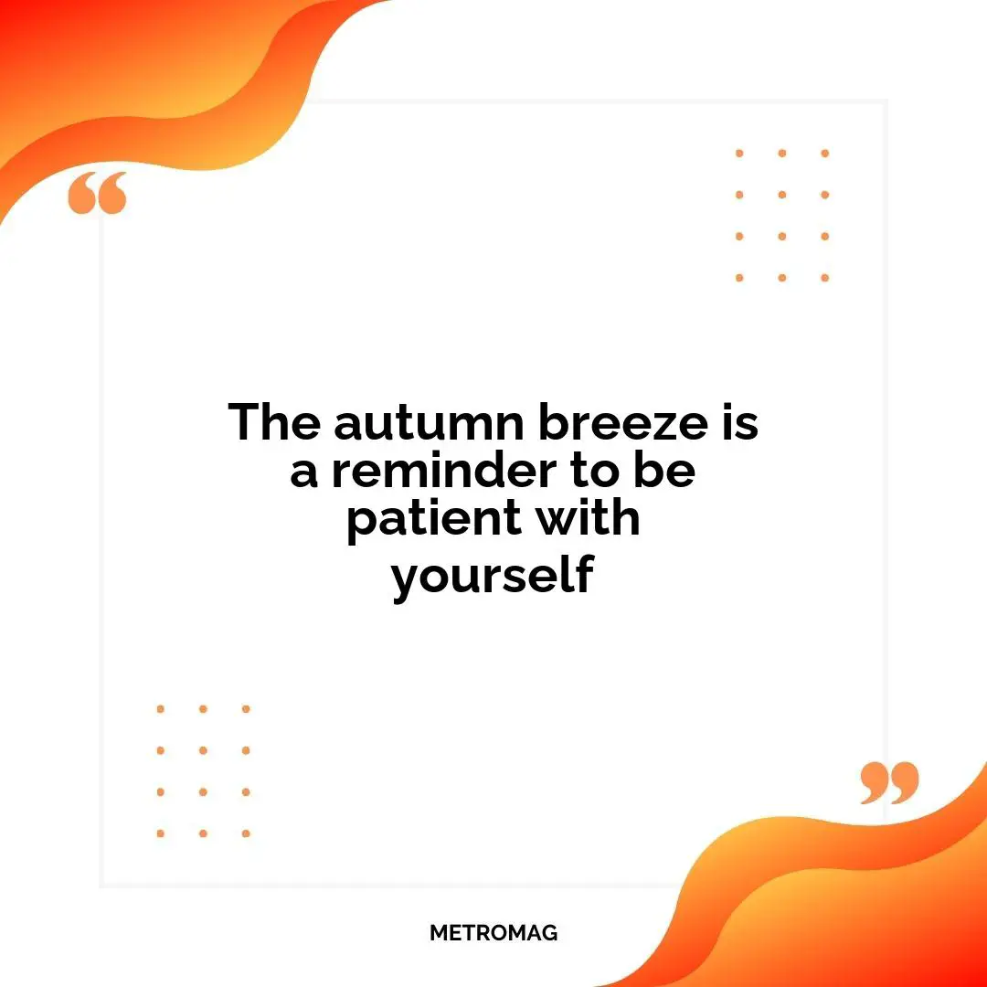 The autumn breeze is a reminder to be patient with yourself