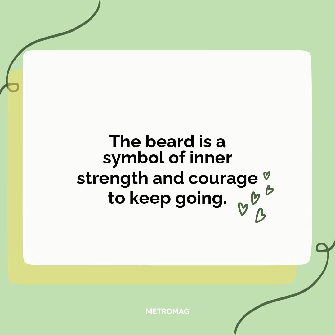 The beard is a symbol of inner strength and courage to keep going.
