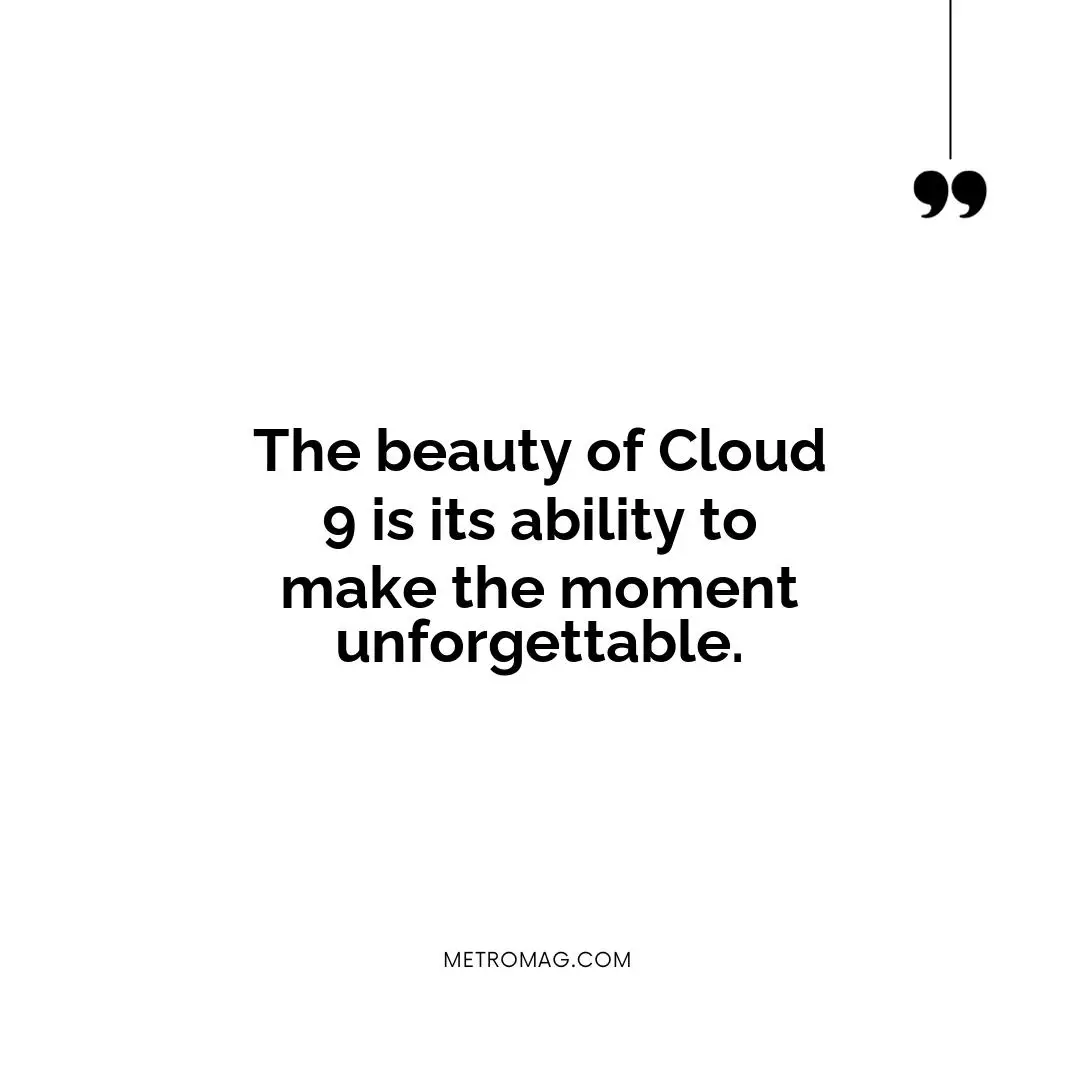 The beauty of Cloud 9 is its ability to make the moment unforgettable.