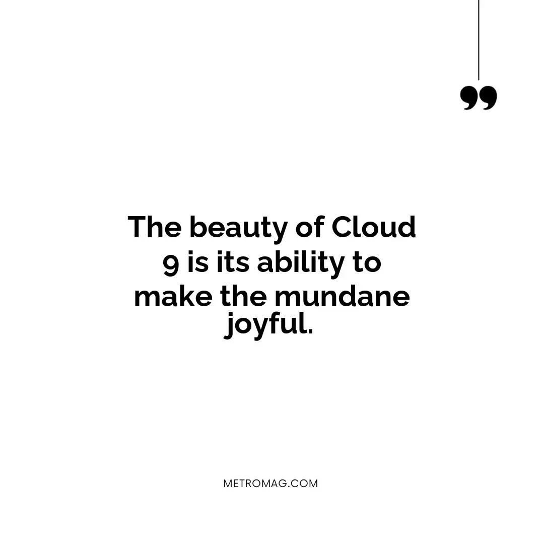 The beauty of Cloud 9 is its ability to make the mundane joyful.