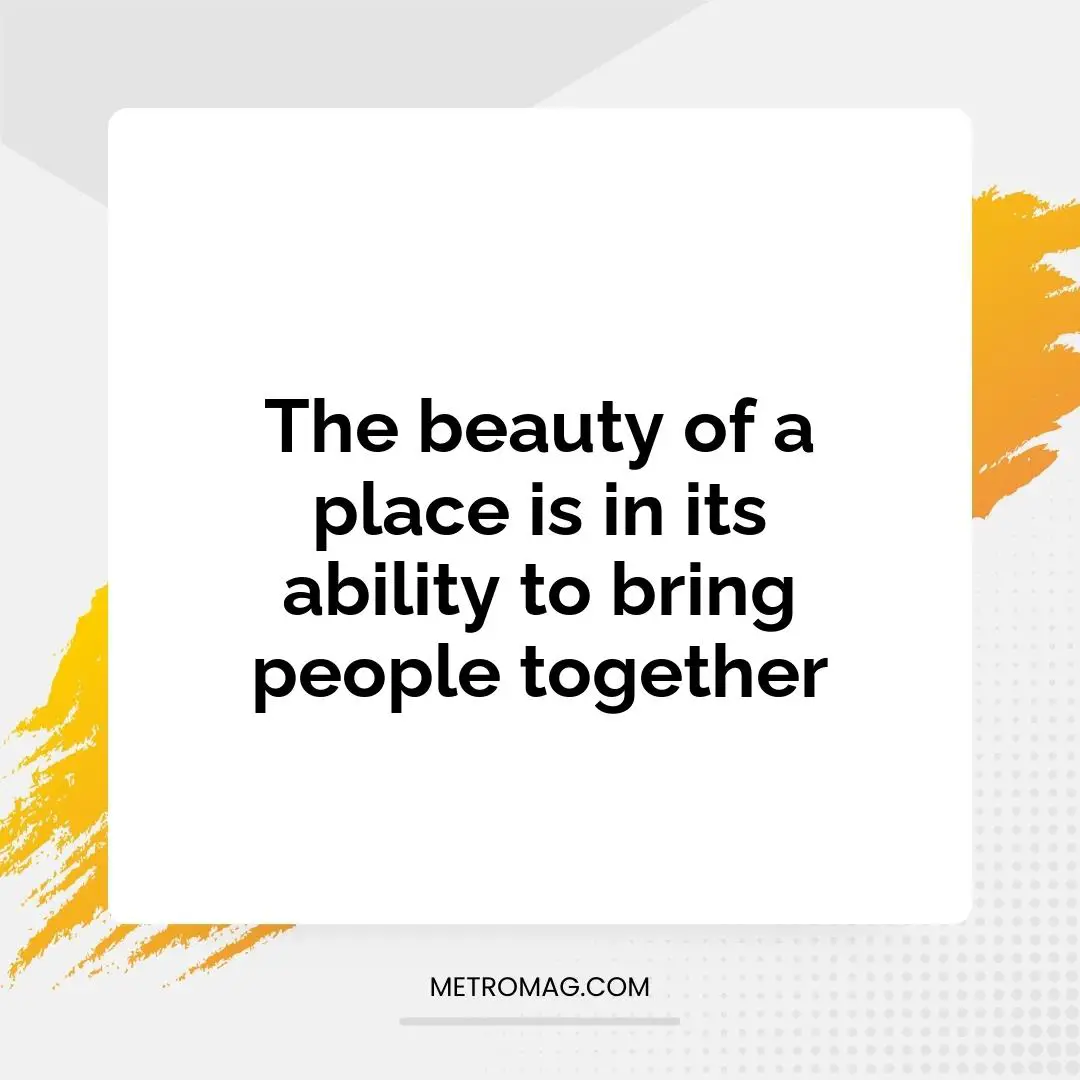 The beauty of a place is in its ability to bring people together