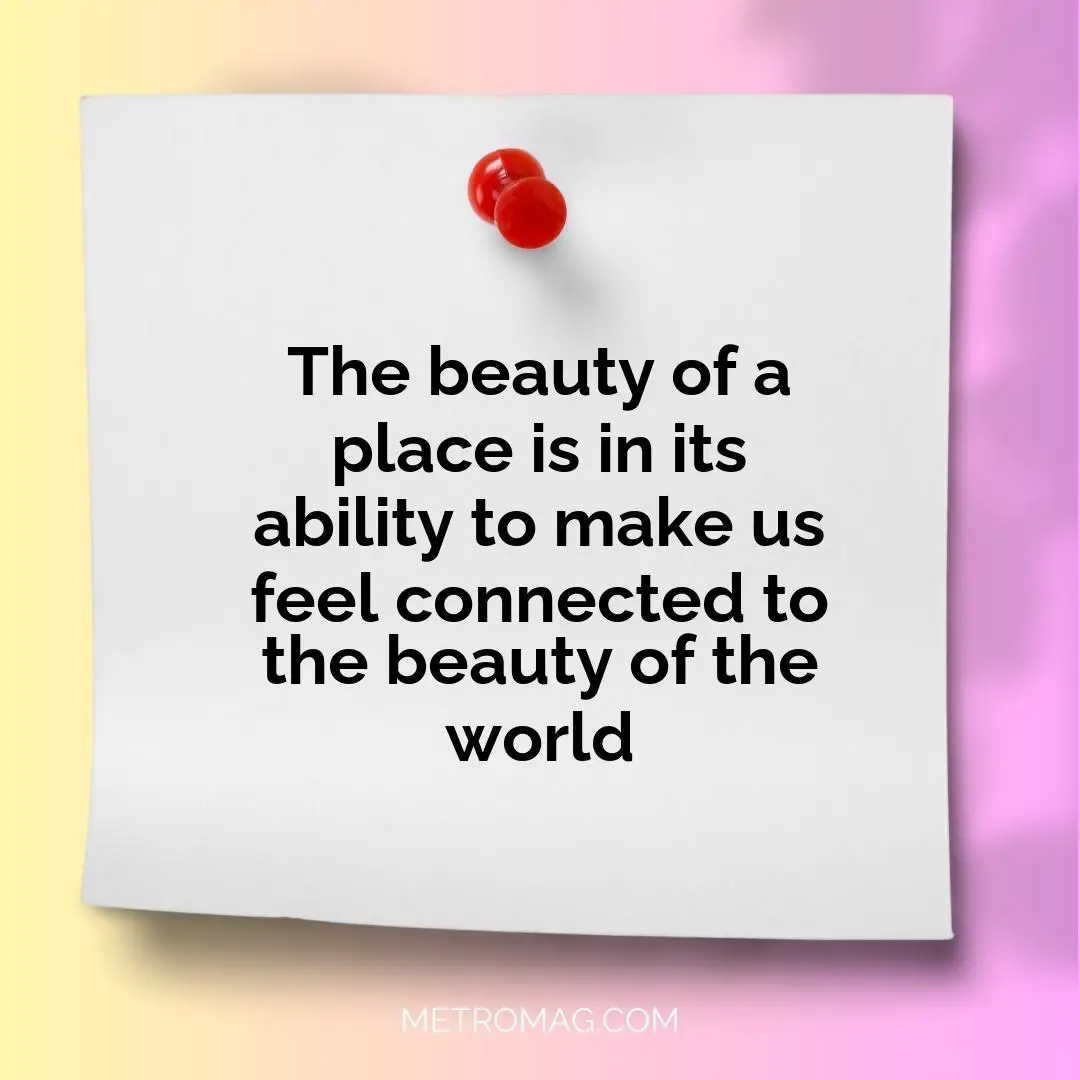 The beauty of a place is in its ability to make us feel connected to the beauty of the world