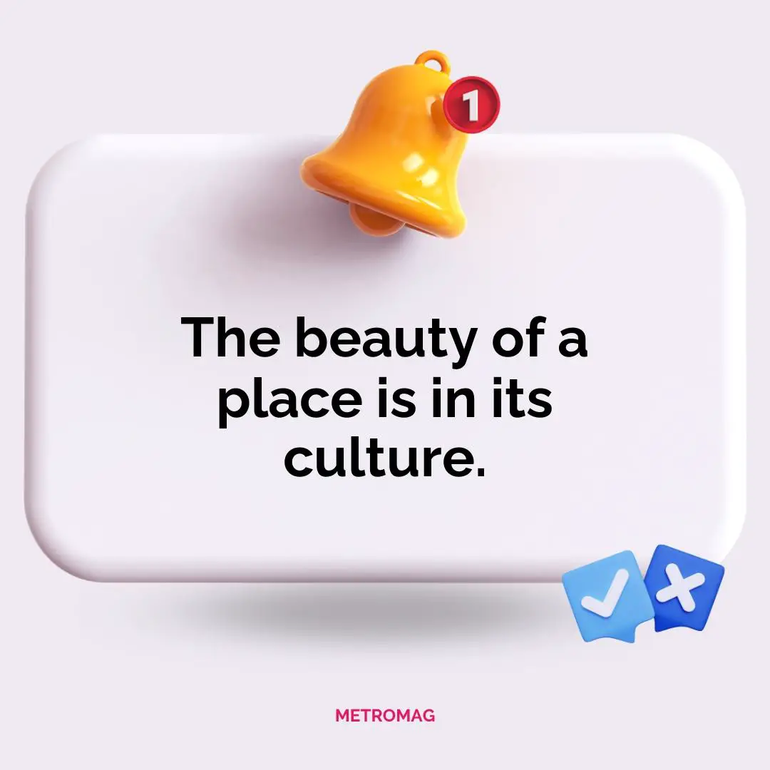 The beauty of a place is in its culture.