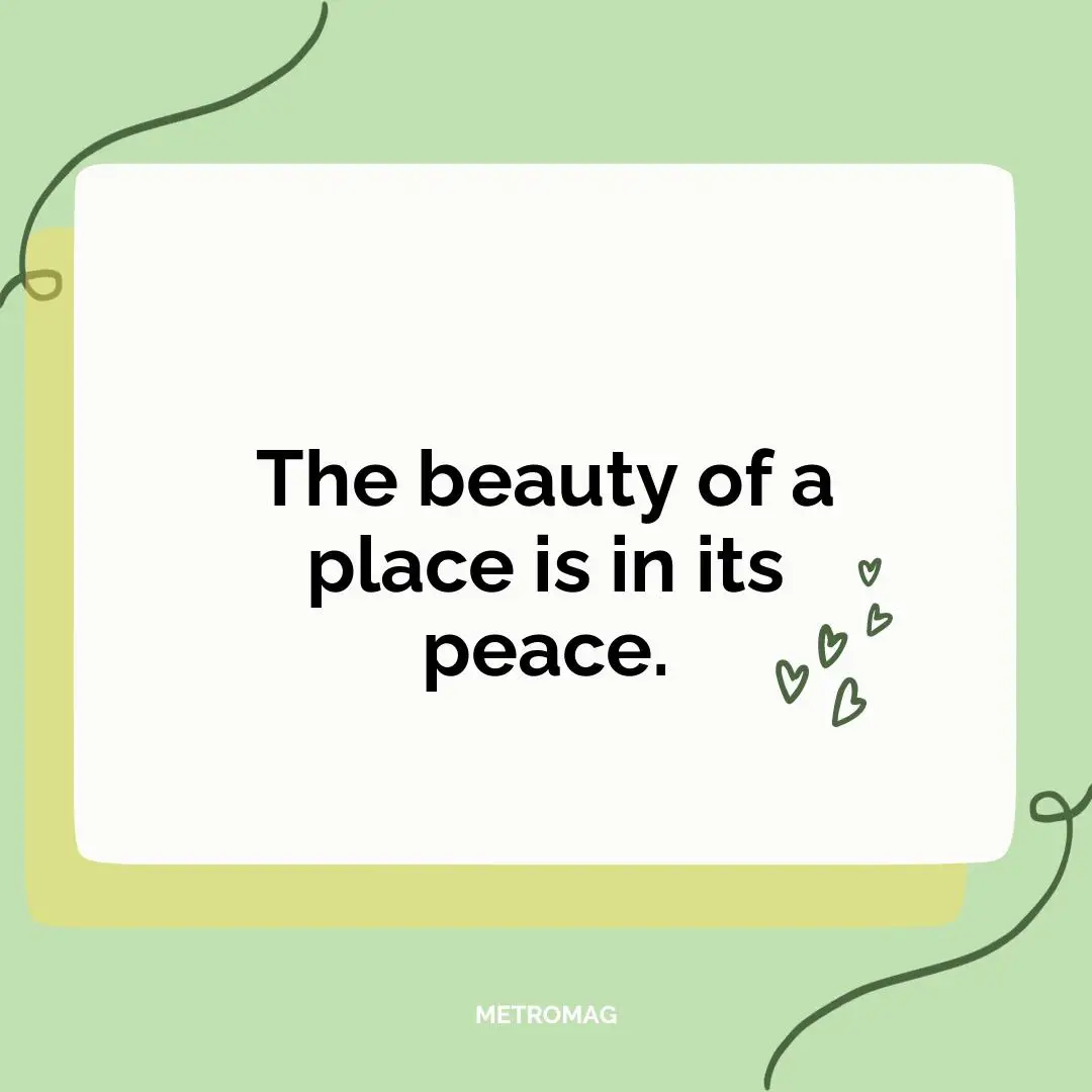 The beauty of a place is in its peace.