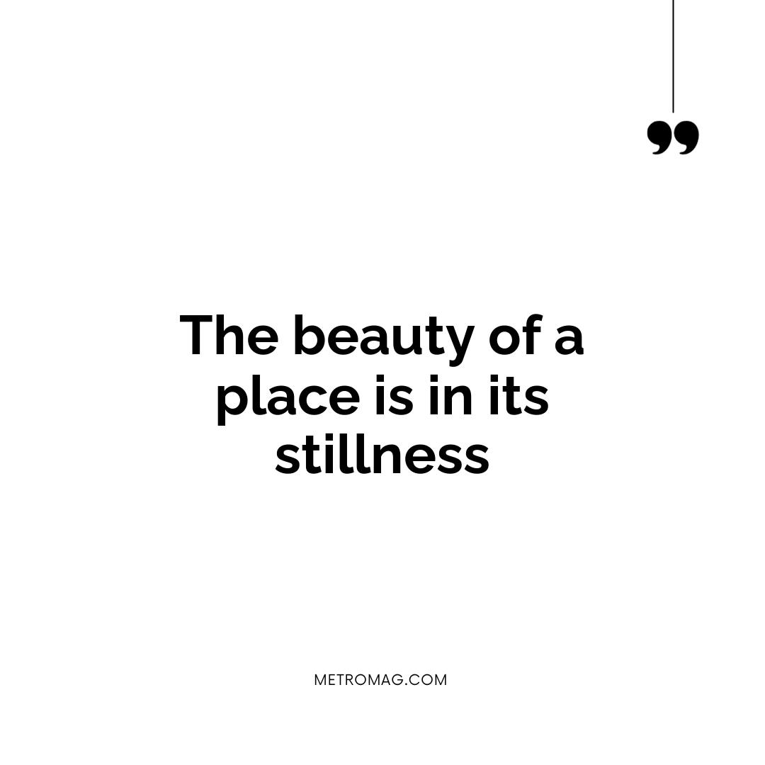 The beauty of a place is in its stillness