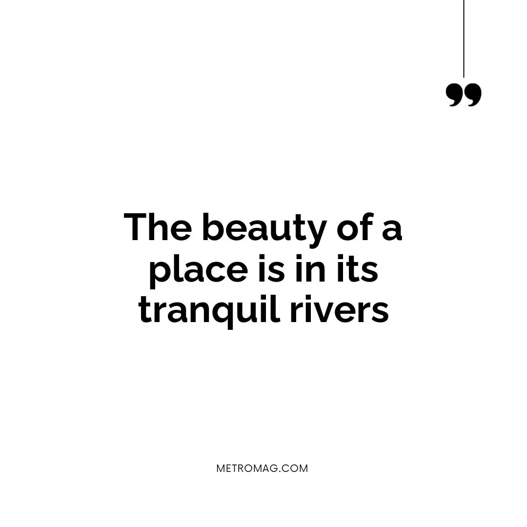 The beauty of a place is in its tranquil rivers