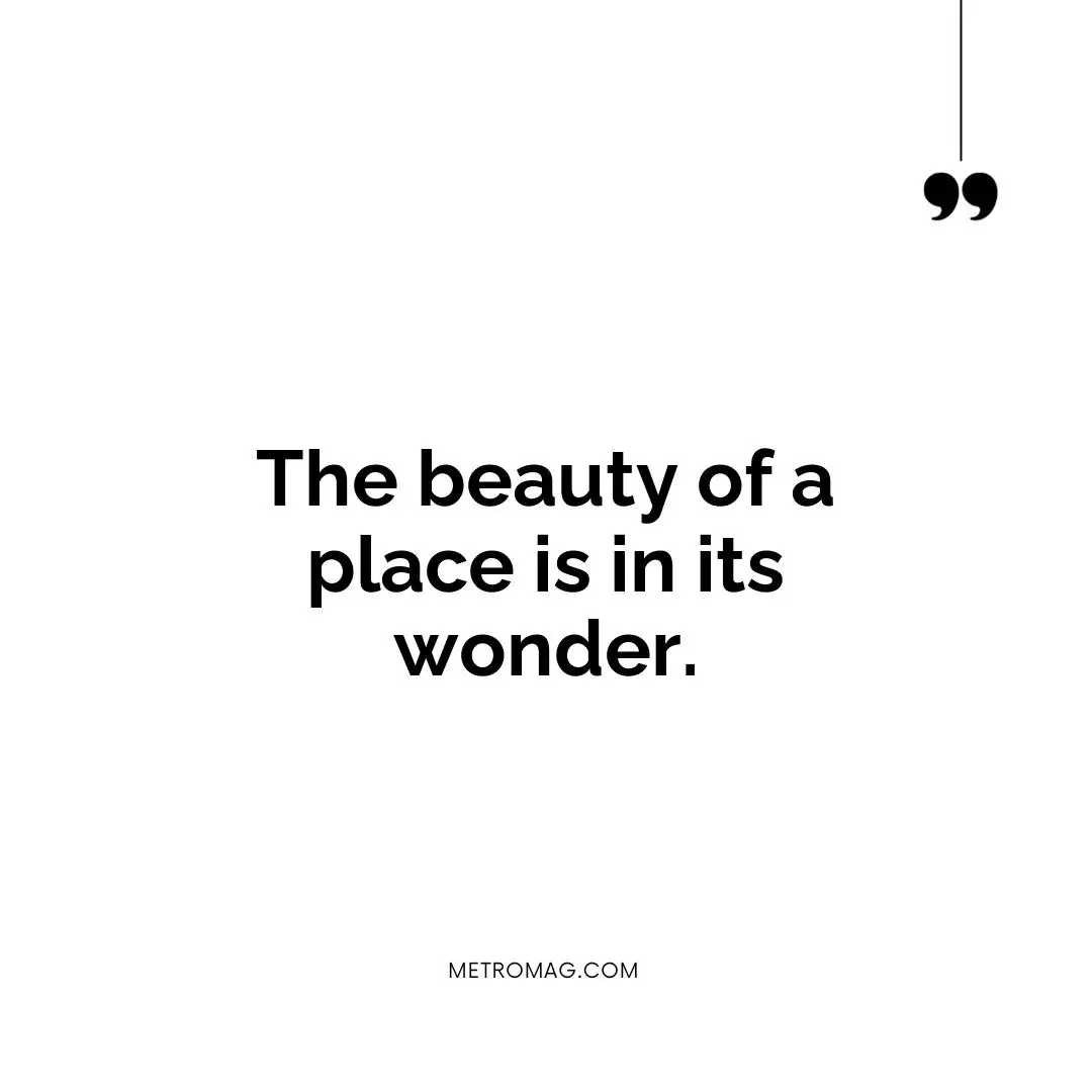 The beauty of a place is in its wonder.
