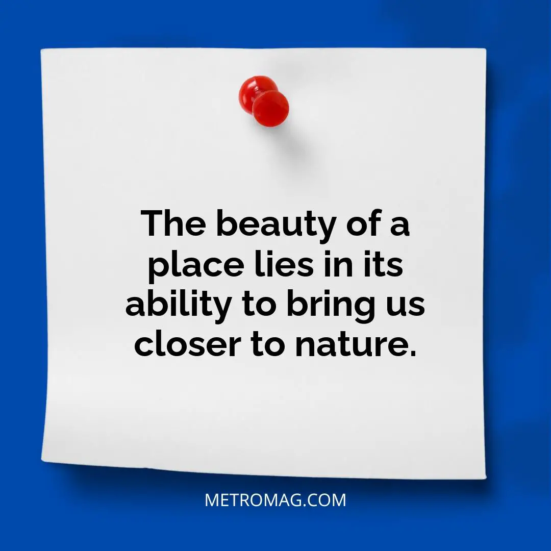 The beauty of a place lies in its ability to bring us closer to nature.